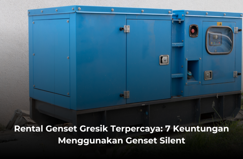 Rental Genset Gresik Terpercaya: 7 Keuntungan Menggunakan Genset Silent